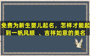 免费为新生婴儿起名，怎样才能起到一帆风顺  、吉祥如意的美名
